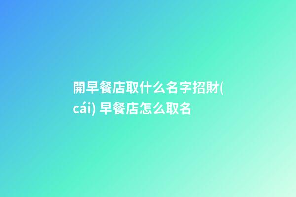 開早餐店取什么名字招財(cái) 早餐店怎么取名-第1張-店鋪起名-玄機(jī)派